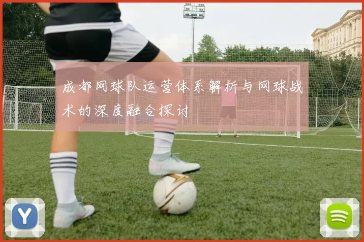 成都网球队运营体系解析与网球战术的深度融合探讨