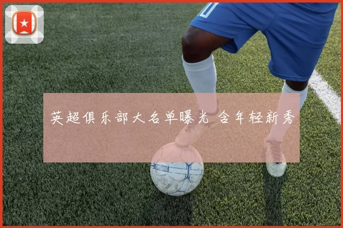 英超俱乐部大名单曝光 含年轻新秀