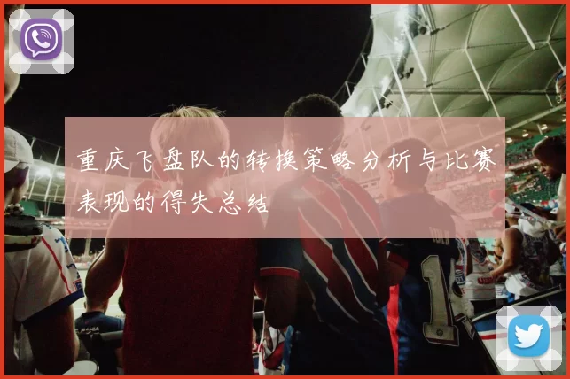 重庆飞盘队的转换策略分析与比赛表现的得失总结
