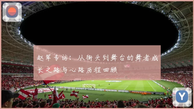 赵军专访：从街头到舞台的舞者成长之路与心路历程回顾