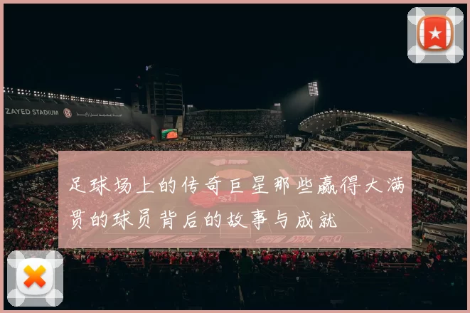 足球场上的传奇巨星那些赢得大满贯的球员背后的故事与成就