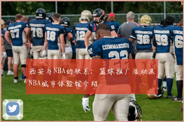 西安与NBA的联系：篮球推广活动及NBA城市体验馆介绍