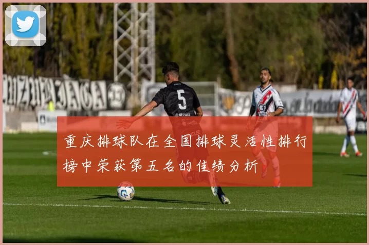 重庆排球队在全国排球灵活性排行榜中荣获第五名的佳绩分析
