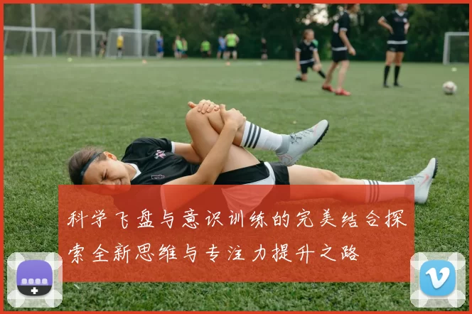 科学飞盘与意识训练的完美结合探索全新思维与专注力提升之路