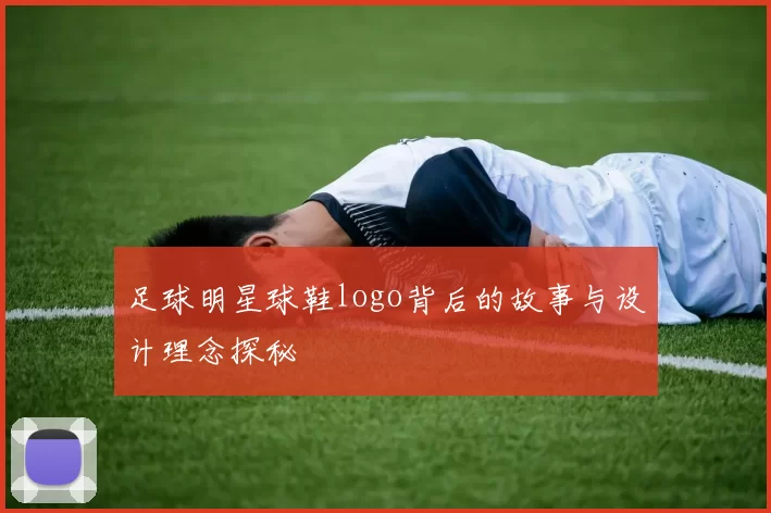 足球明星球鞋logo背后的故事与设计理念探秘