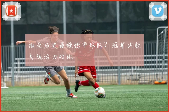 谁是历史最强德甲球队？冠军次数与统治力对比