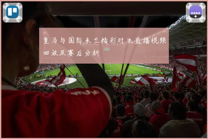 皇马与国际米兰精彩对决直播视频回放及赛后分析