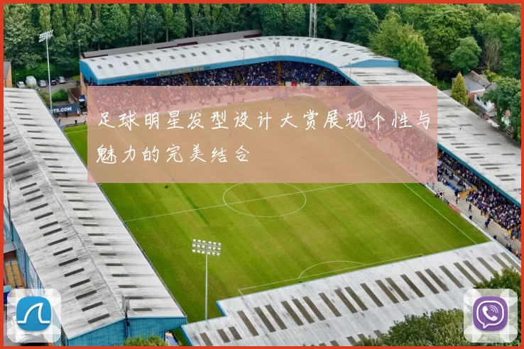 足球明星发型设计大赏展现个性与魅力的完美结合