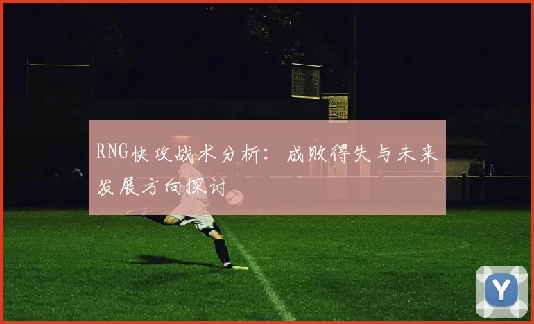RNG快攻战术分析：成败得失与未来发展方向探讨