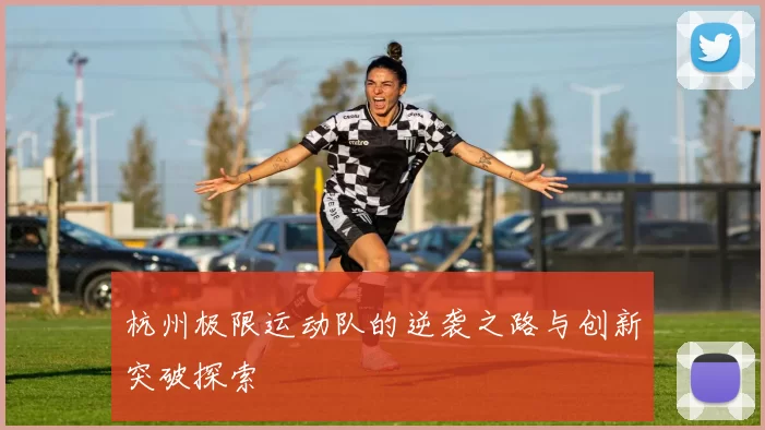 杭州极限运动队的逆袭之路与创新突破探索