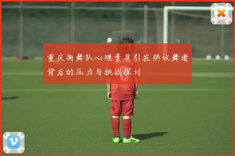重庆街舞队心理素质引发热议舞者背后的压力与挑战探讨