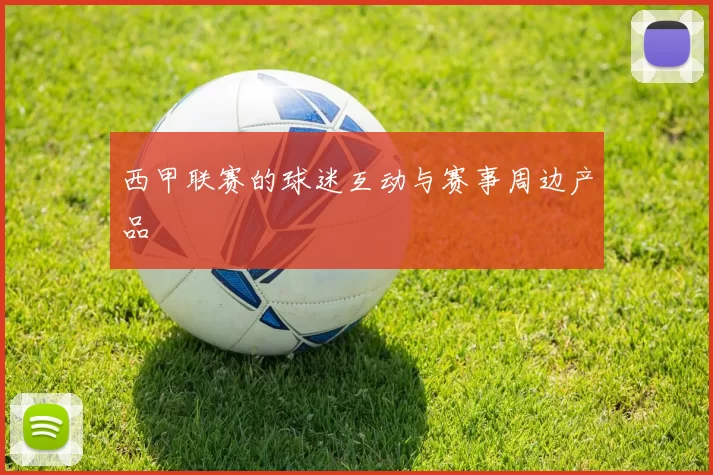 西甲联赛的球迷互动与赛事周边产品