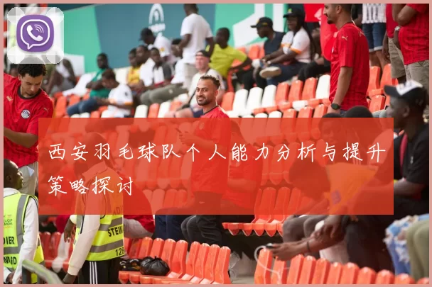 西安羽毛球队个人能力分析与提升策略探讨