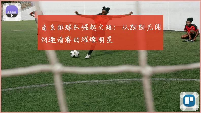 南京排球队崛起之路：从默默无闻到邀请赛的璀璨明星