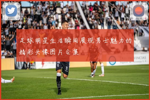 足球明星生活瞬间展现男士魅力的精彩头像图片合集