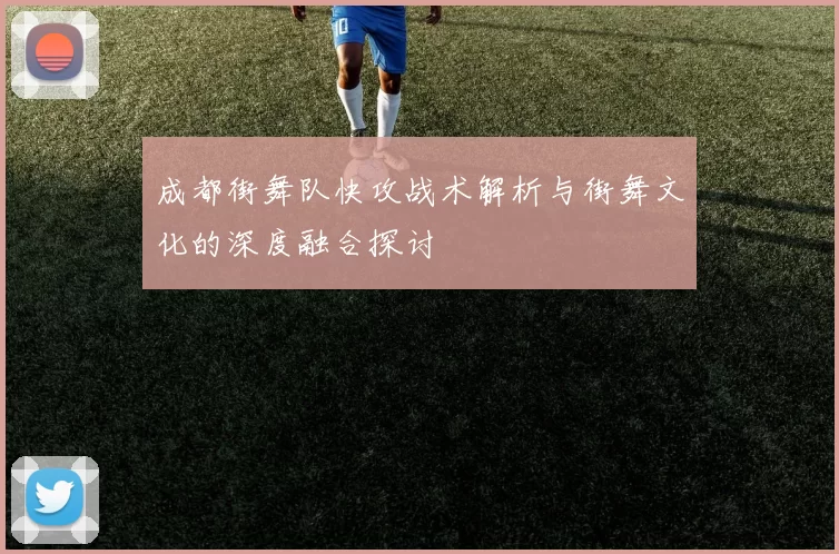 成都街舞队快攻战术解析与街舞文化的深度融合探讨