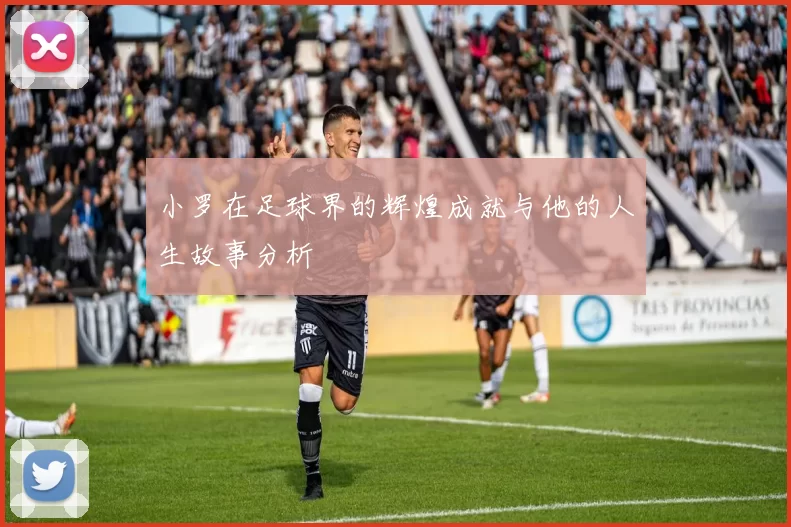 小罗在足球界的辉煌成就与他的人生故事分析