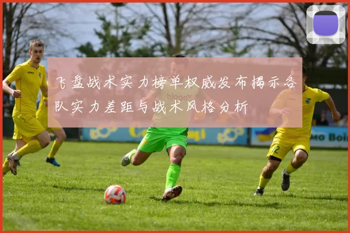 飞盘战术实力榜单权威发布揭示各队实力差距与战术风格分析