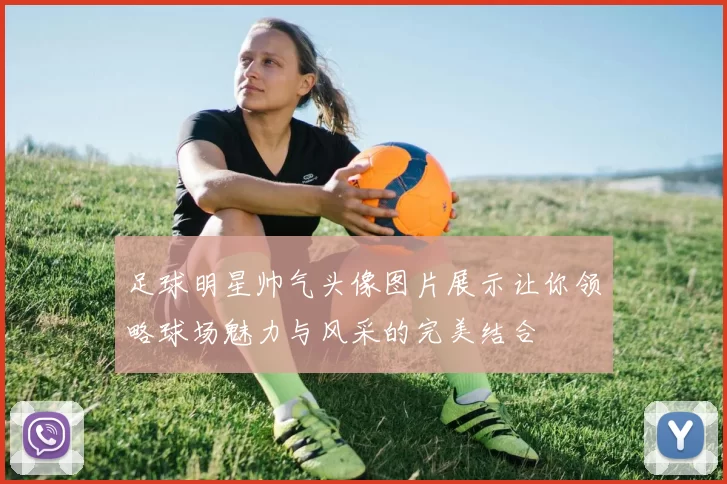 足球明星帅气头像图片展示让你领略球场魅力与风采的完美结合