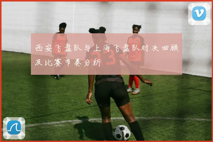 西安飞盘队与上海飞盘队对决回顾及比赛节奏分析