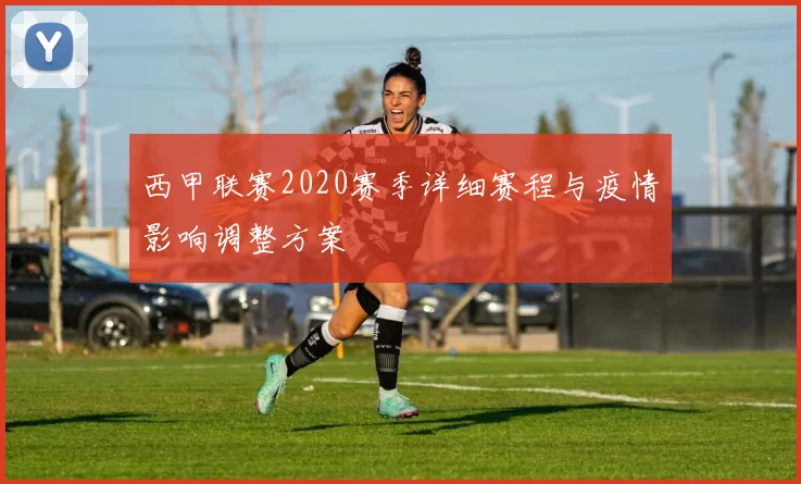 西甲联赛2020赛季详细赛程与疫情影响调整方案