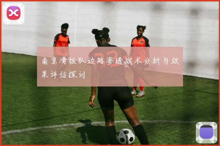 南京滑板队边路渗透战术分析与效果评估探讨
