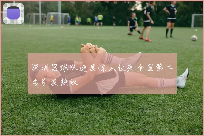 深圳篮球队速度惊人位列全国第二名引发热议