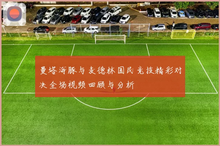 曼塔海豚与麦德林国民竞技精彩对决全场视频回顾与分析