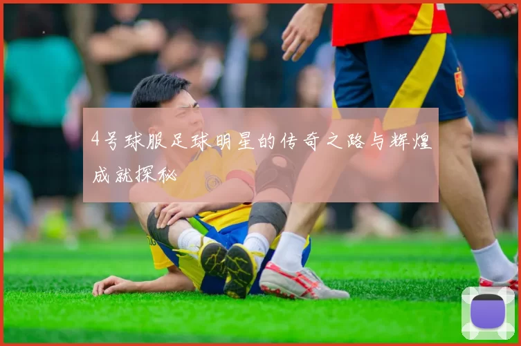 4号球服足球明星的传奇之路与辉煌成就探秘