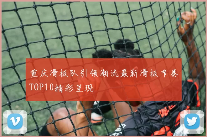 重庆滑板队引领潮流最新滑板节奏TOP10精彩呈现