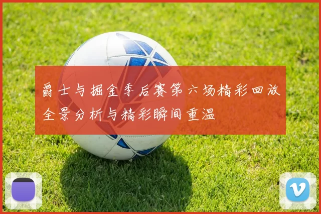 爵士与掘金季后赛第六场精彩回放全景分析与精彩瞬间重温