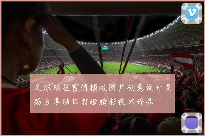 足球明星剪辑模板图片创意设计灵感分享助你打造精彩视觉作品