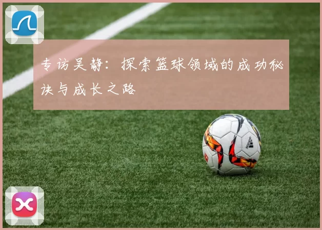 专访吴静：探索篮球领域的成功秘诀与成长之路