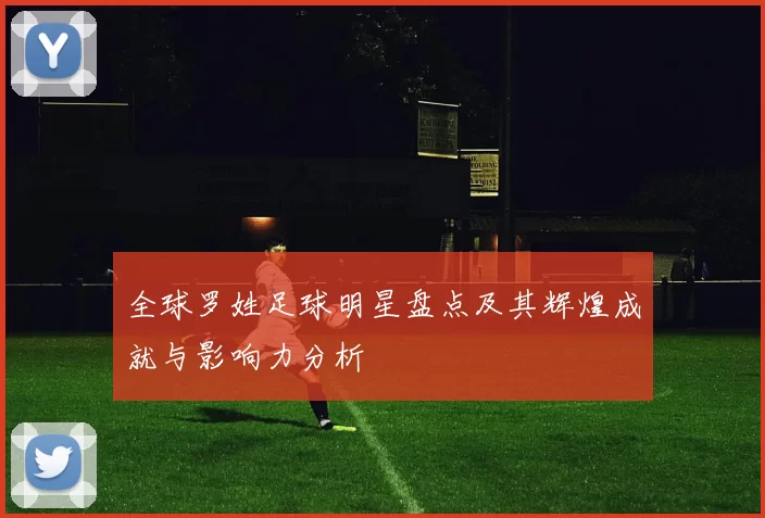全球罗姓足球明星盘点及其辉煌成就与影响力分析