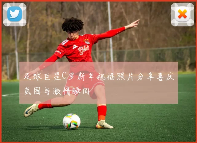 足球巨星C罗新年祝福照片分享喜庆氛围与激情瞬间