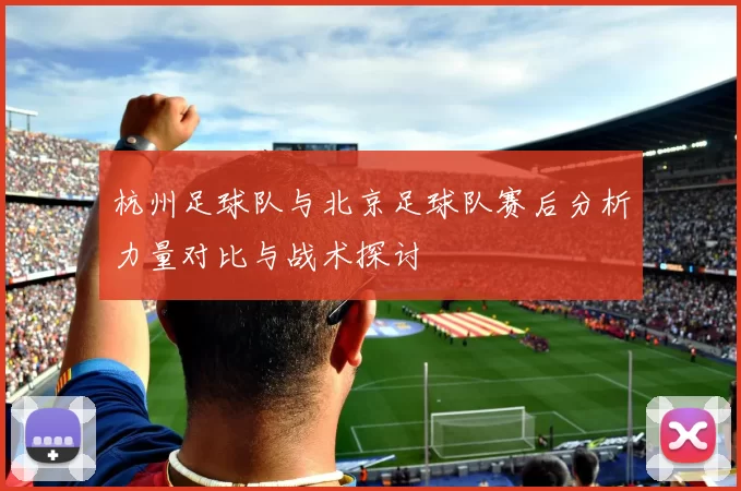 杭州足球队与北京足球队赛后分析力量对比与战术探讨