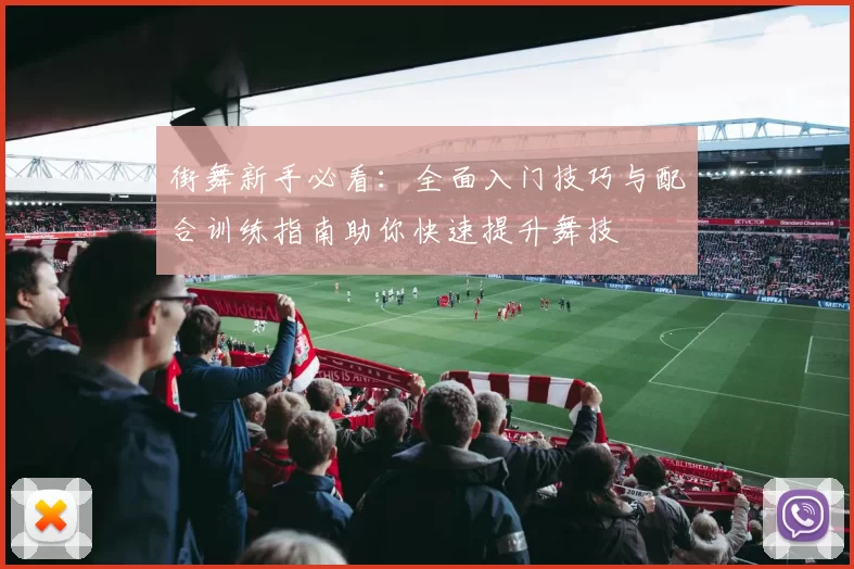 街舞新手必看：全面入门技巧与配合训练指南助你快速提升舞技