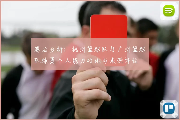 赛后分析：杭州篮球队与广州篮球队球员个人能力对比与表现评估