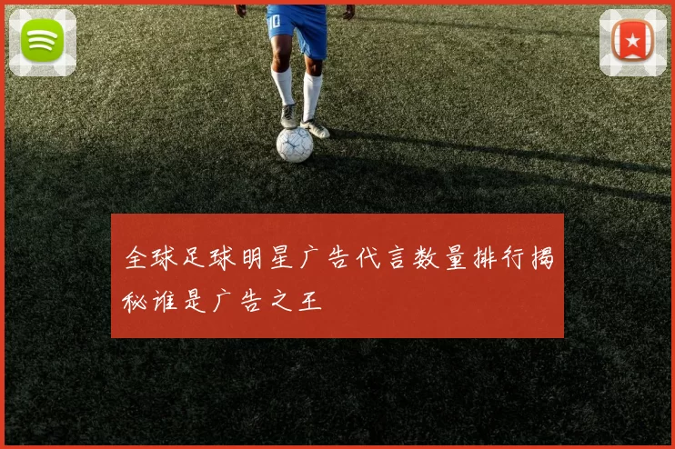 全球足球明星广告代言数量排行揭秘谁是广告之王