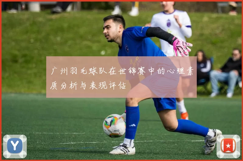广州羽毛球队在世锦赛中的心理素质分析与表现评估