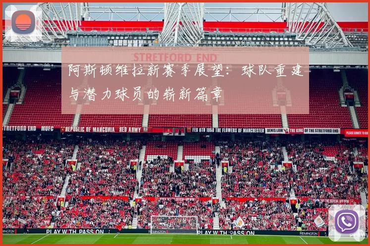 阿斯顿维拉新赛季展望：球队重建与潜力球员的崭新篇章