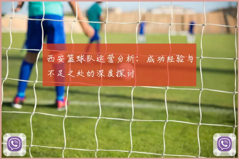 西安篮球队运营分析：成功经验与不足之处的深度探讨