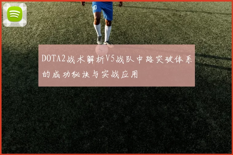DOTA2战术解析V5战队中路突破体系的成功秘诀与实战应用