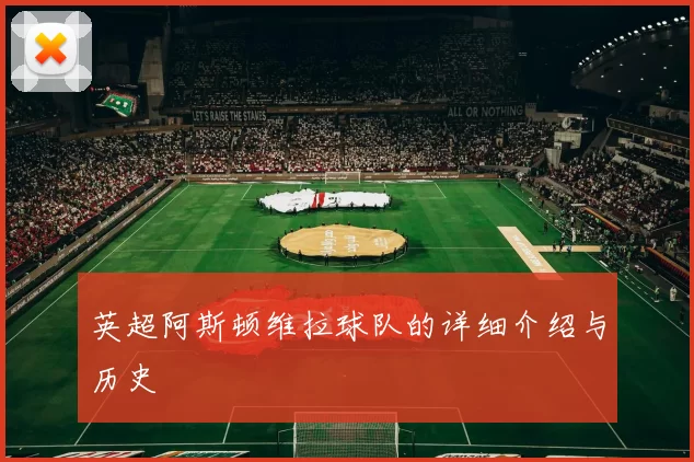 英超阿斯顿维拉球队的详细介绍与历史