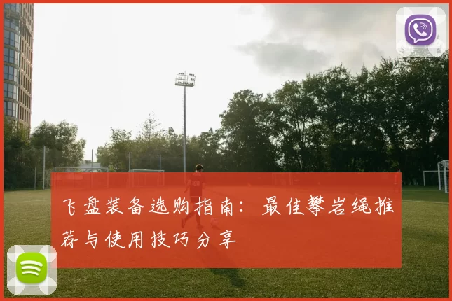 飞盘装备选购指南：最佳攀岩绳推荐与使用技巧分享