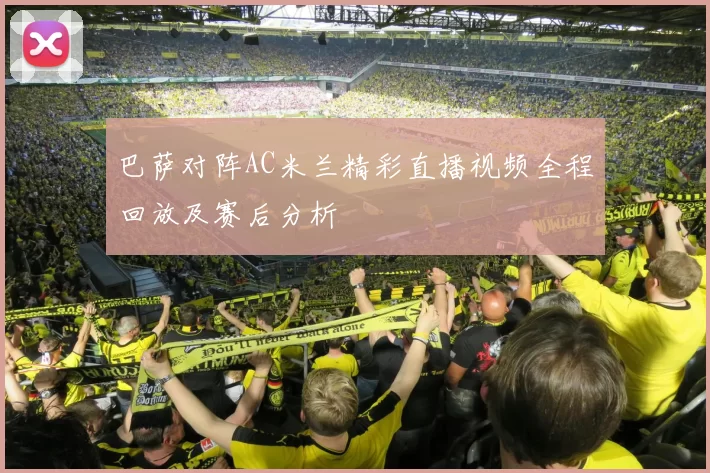 巴萨对阵AC米兰精彩直播视频全程回放及赛后分析