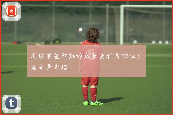 足球明星郑凯的成长历程与职业生涯全景介绍