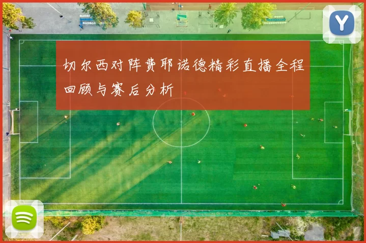 切尔西对阵费耶诺德精彩直播全程回顾与赛后分析