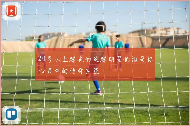 20号以上球衣的足球明星们谁是你心目中的传奇巨星