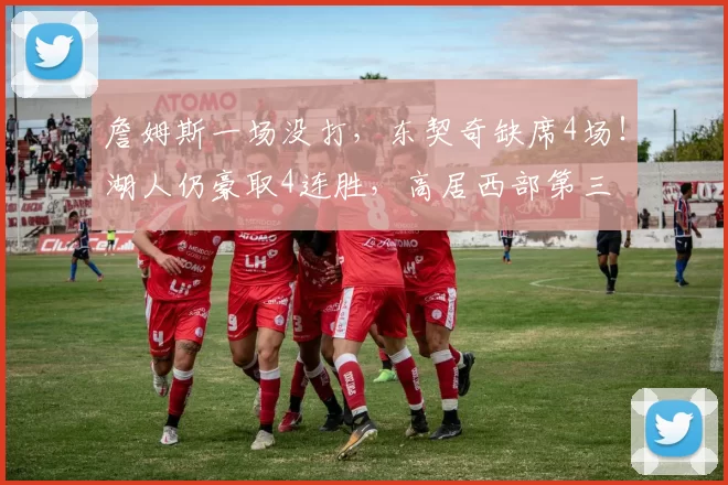 詹姆斯一场没打，东契奇缺席4场！湖人仍豪取4连胜，高居西部第三